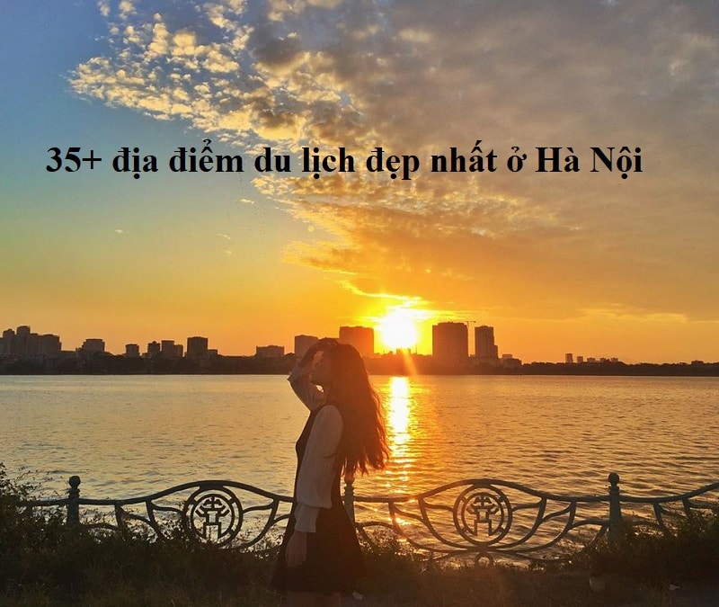Địa điểm du lịch đẹp ở Hà Nội giá rẻ. Du Lịch Hà Nội nên đi đâu chơi?
