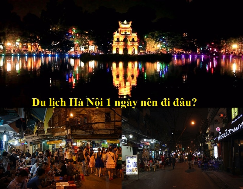 Du lịch Hà Nội 1 ngày nên đi đâu chơi, tham quan? Kinh nghiệm du lịch Hà Nội 1 ngày