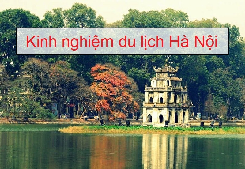 Hướng dẫn kinh nghiệm du lịch Hà Nội tổng hợp