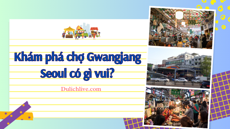 Review khám phá chợ Gwangjang Seoul tự túc, giá rẻ, có gì đẹp, hướng dẫn đường đi
