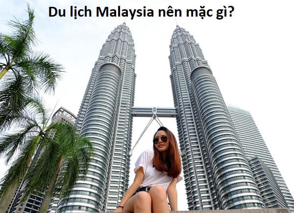 Du lịch Malaysia nên mặc gì? Nên mặc quần áo như thế nào khi du lịch Malaysia?