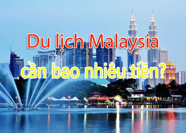 Du lịch Malaysia cần bao nhiêu tiền? Chi phí du lịch Malaysia tự túc