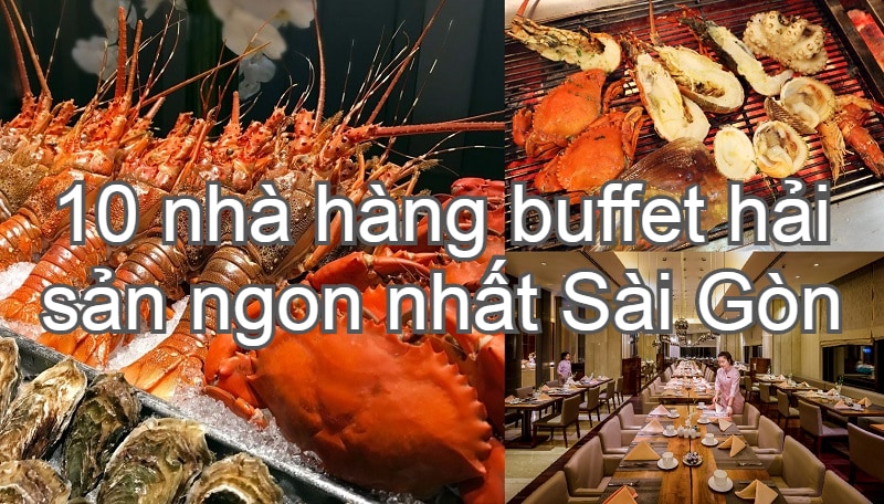 Nhà hàng buffet hải sản cao cấp ở tphcm ngon, nổi tiếng. Ăn buffet hải sản ở đâu ngon Sài Gòn?
