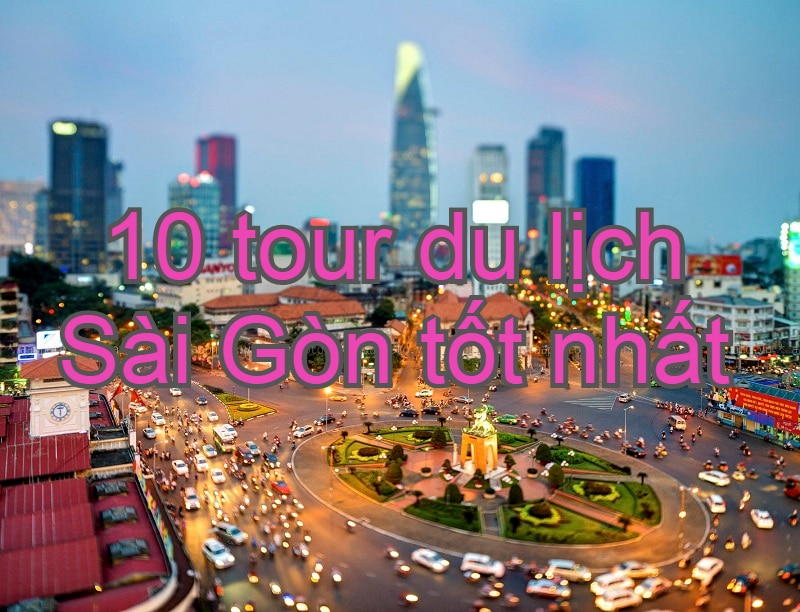 TOP 10 tour du lịch Sài Gòn được yêu thích nhất. Tour du lịch giá rẻ TPHCM