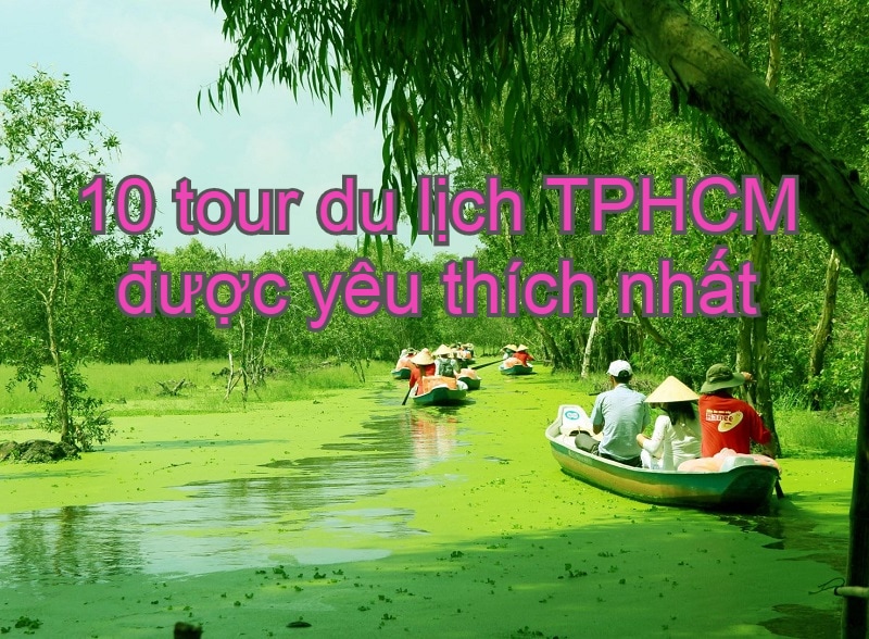 Tour du lịch TPHCM nổi tiếng được yêu thích nhất. Tour du lịch gần Sài Gòn