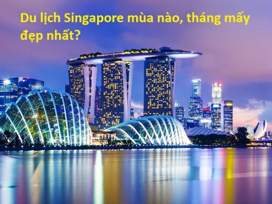 Du lịch Singapore mùa nào, tháng mấy đẹp nhất? Nên đi du lịch Singapore khi nào?