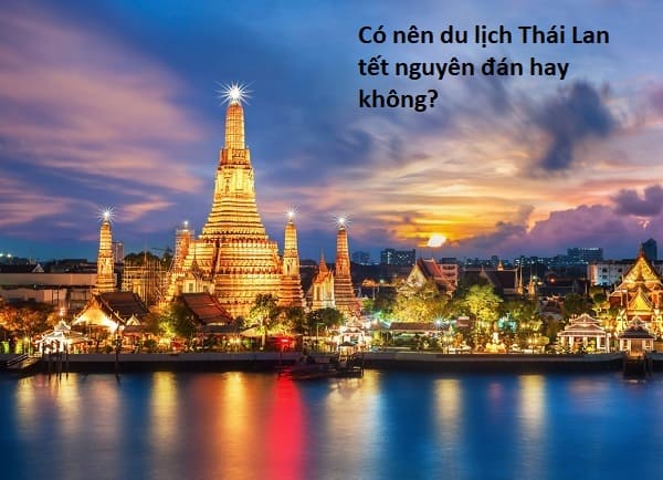 Có nên du lịch Thái Lan tết nguyên đán hay không? Kinh nghiệm du lịch Thái Lan tết âm lịch
